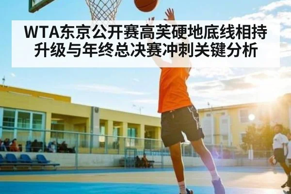 WTA东京公开赛高芙硬地底线相持升级与年终总决赛冲刺关键分析