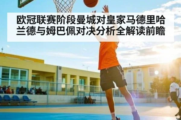 欧冠联赛阶段曼城对皇家马德里哈兰德与姆巴佩对决分析全解读前瞻