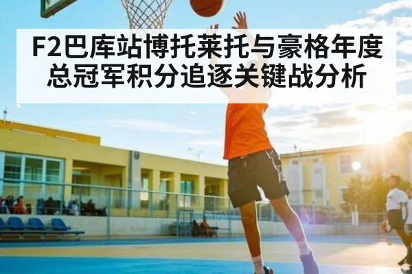 F2巴库站博托莱托与豪格年度总冠军积分追逐关键战分析
