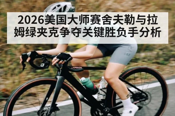 2026美国大师赛舍夫勒与拉姆绿夹克争夺关键胜负手分析