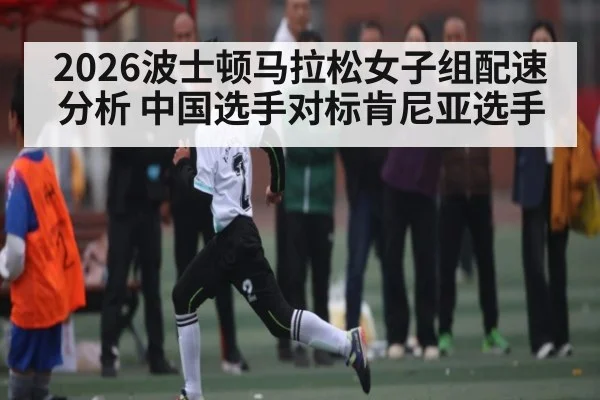 2026波士顿马拉松女子组配速分析 中国选手对标肯尼亚选手